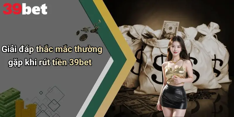 Rút Tiền 39bet: Hướng Dẫn, Lưu Ý Và Chia Sẻ Trải Nghiệm Thật 4 Giải đáp thắc mắc thường gặp khi rút tiền 39bet