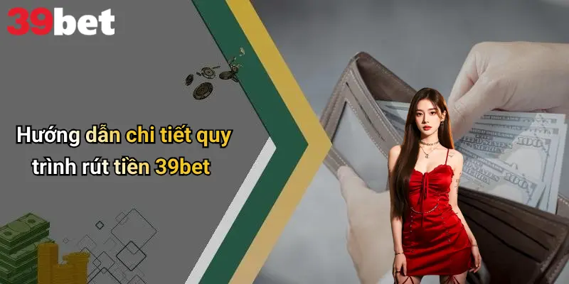 Rút Tiền 39bet: Hướng Dẫn, Lưu Ý Và Chia Sẻ Trải Nghiệm Thật 2 Hướng dẫn chi tiết quy trình rút tiền 39bet