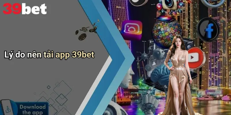Tải App 39bet: Mở Rộng Trải Nghiệm Cá Cược Di Động Toàn Diện 2 Lý do nên tải app 39bet