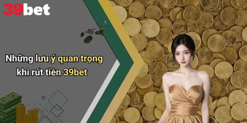 Rút Tiền 39bet: Hướng Dẫn, Lưu Ý Và Chia Sẻ Trải Nghiệm Thật 3 Những lưu ý quan trọng khi rút tiền 39bet