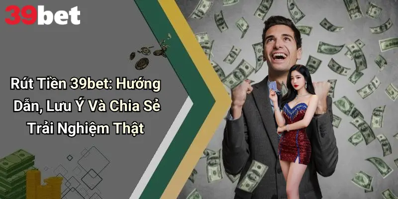 Rút Tiền 39bet: Hướng Dẫn, Lưu Ý Và Chia Sẻ Trải Nghiệm Thật 1 Rút Tiền 39bet: Hướng Dẫn, Lưu Ý Và Chia Sẻ Trải Nghiệm Thật